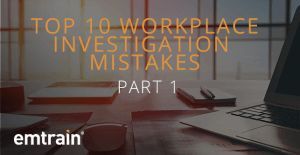 Top 10 Workplace Investigation Mistakes: Part 1